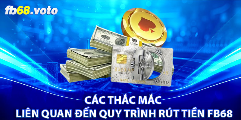 Các thắc mắc liên quan đến quy trình rút tiền FB68