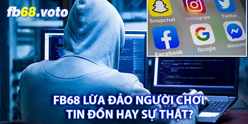 FB68 Lừa Đảo Người Chơi  –  Tin Đồn Hay Sự Thật?