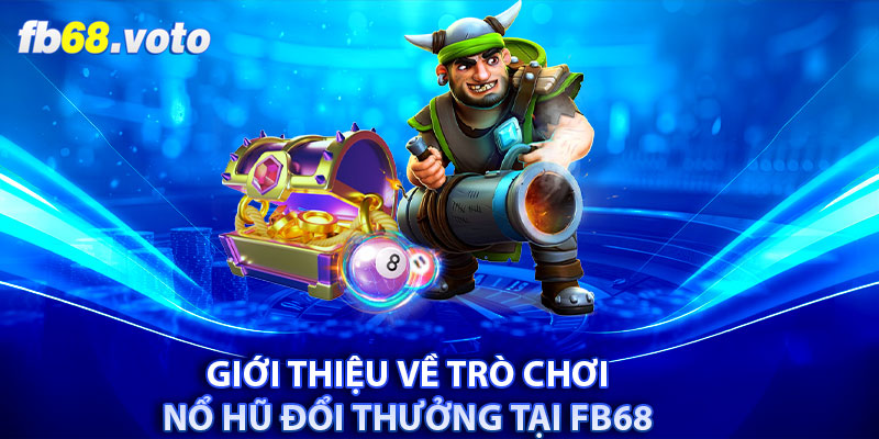 Giới thiệu về trò chơi nổ hũ đổi thưởng tại FB68