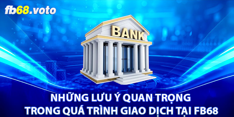 Những lưu ý quan trọng trong quá trình giao dịch tại FB68